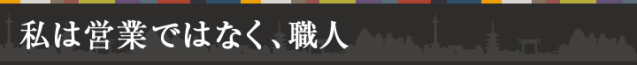 私は営業ではなく、職人