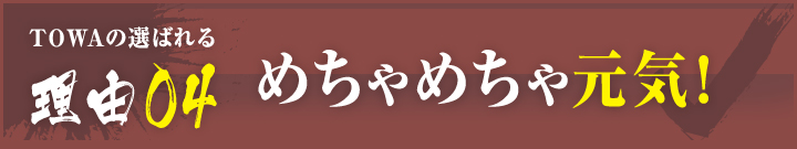 理由04：めちゃめちゃ元気！