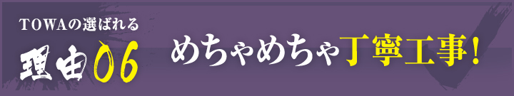 理由06：めちゃめちゃ丁寧工事！