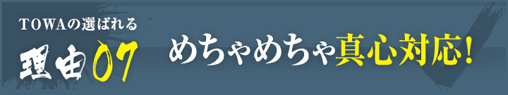 理由07：めちゃめちゃ真心対応！