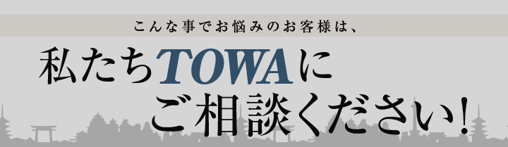 こんな事でお悩みのお客様は私たちTOWAにご相談ください！